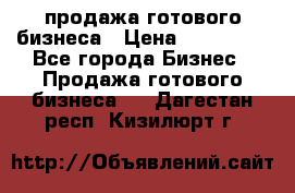 продажа готового бизнеса › Цена ­ 800 000 - Все города Бизнес » Продажа готового бизнеса   . Дагестан респ.,Кизилюрт г.